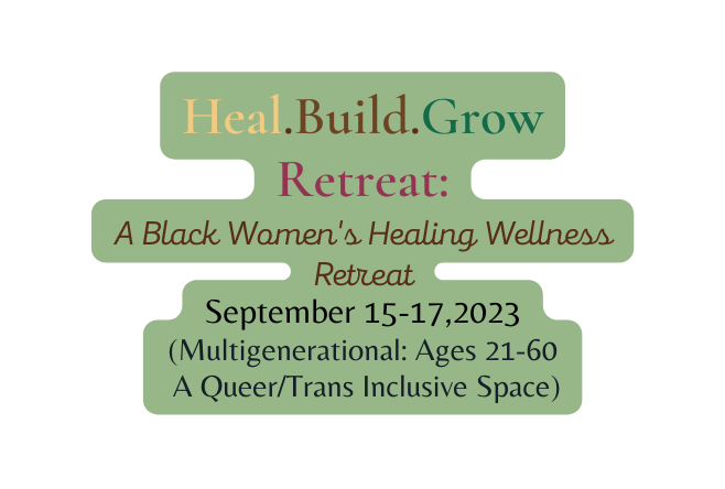 Heal Build Grow Retreat A Black Women s Healing Wellness Retreat September 15 17 2023 Multigenerational Ages 21 60 A Queer Trans Inclusive Space